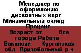 Менеджер по оформлению дисконтных карт  › Минимальный оклад ­ 20 000 › Процент ­ 20 › Возраст от ­ 20 - Все города Работа » Вакансии   . Курганская обл.,Притобольный р-н